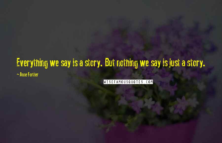 Anne Fortier Quotes: Everything we say is a story. But nothing we say is just a story.