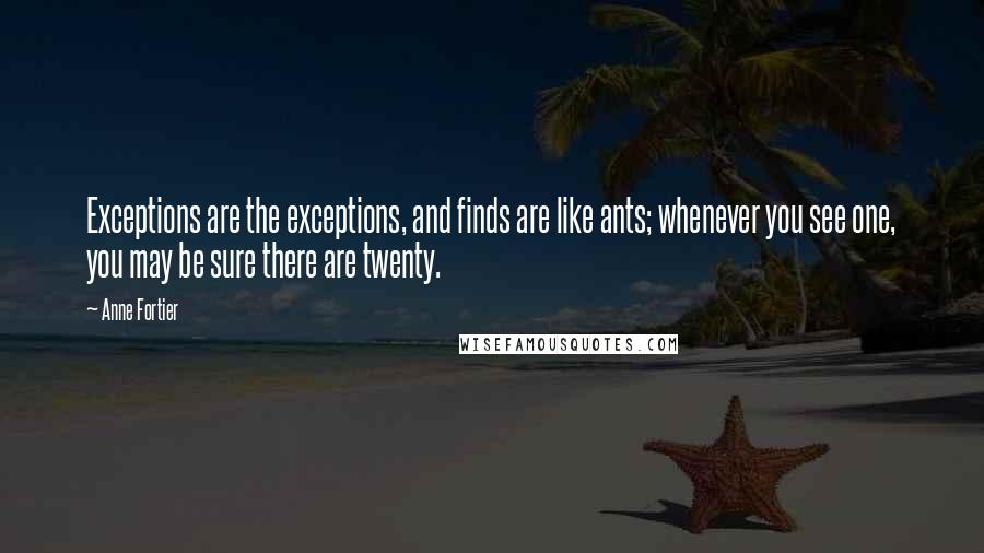 Anne Fortier Quotes: Exceptions are the exceptions, and finds are like ants; whenever you see one, you may be sure there are twenty.