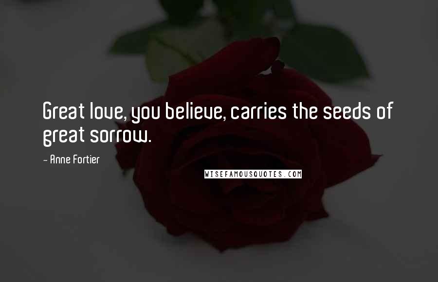 Anne Fortier Quotes: Great love, you believe, carries the seeds of great sorrow.