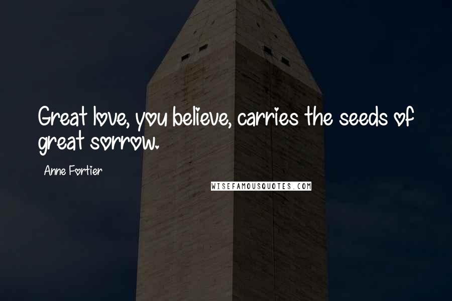 Anne Fortier Quotes: Great love, you believe, carries the seeds of great sorrow.