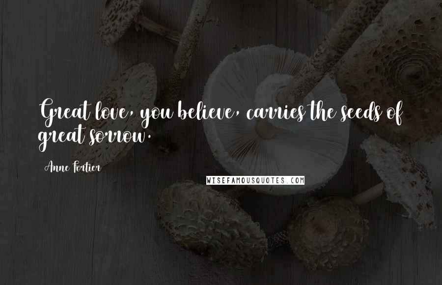 Anne Fortier Quotes: Great love, you believe, carries the seeds of great sorrow.
