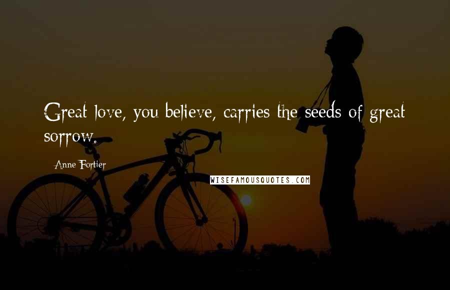 Anne Fortier Quotes: Great love, you believe, carries the seeds of great sorrow.