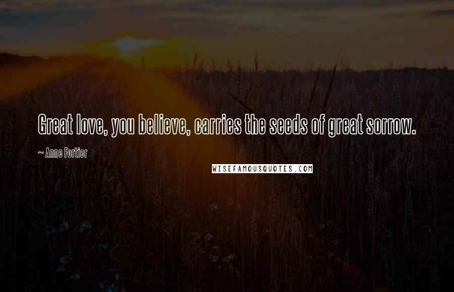 Anne Fortier Quotes: Great love, you believe, carries the seeds of great sorrow.
