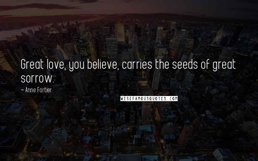 Anne Fortier Quotes: Great love, you believe, carries the seeds of great sorrow.