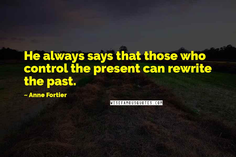 Anne Fortier Quotes: He always says that those who control the present can rewrite the past.