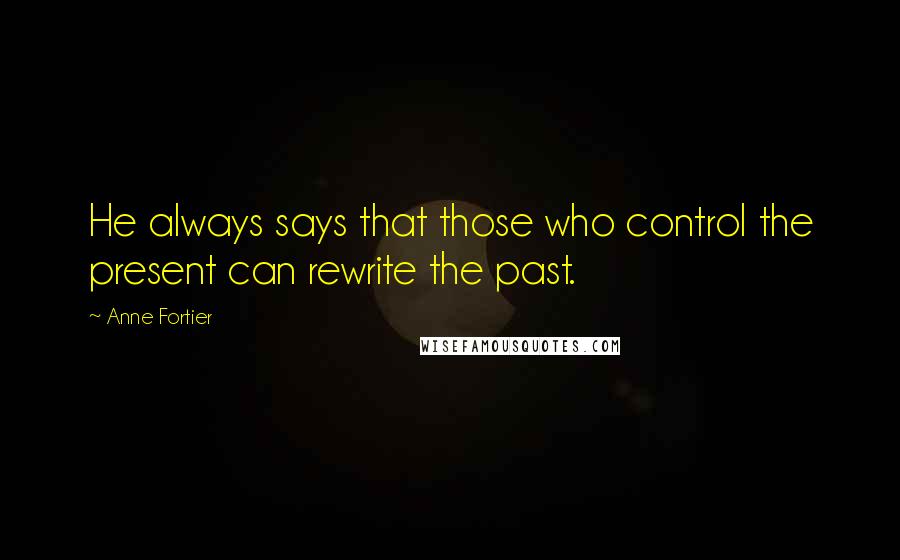 Anne Fortier Quotes: He always says that those who control the present can rewrite the past.