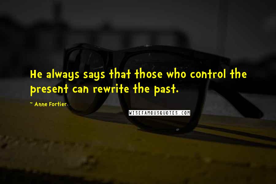 Anne Fortier Quotes: He always says that those who control the present can rewrite the past.