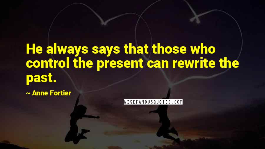 Anne Fortier Quotes: He always says that those who control the present can rewrite the past.