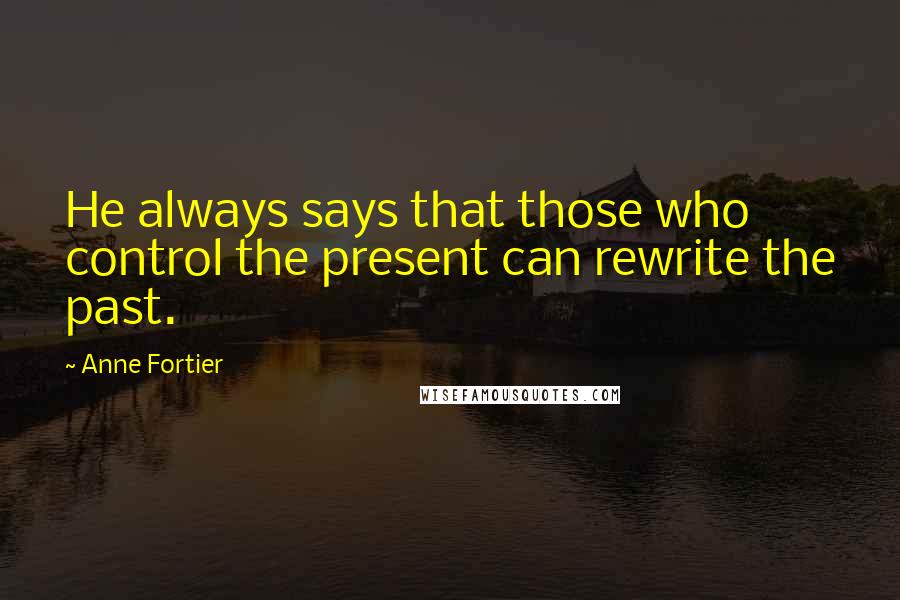 Anne Fortier Quotes: He always says that those who control the present can rewrite the past.