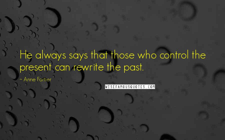 Anne Fortier Quotes: He always says that those who control the present can rewrite the past.