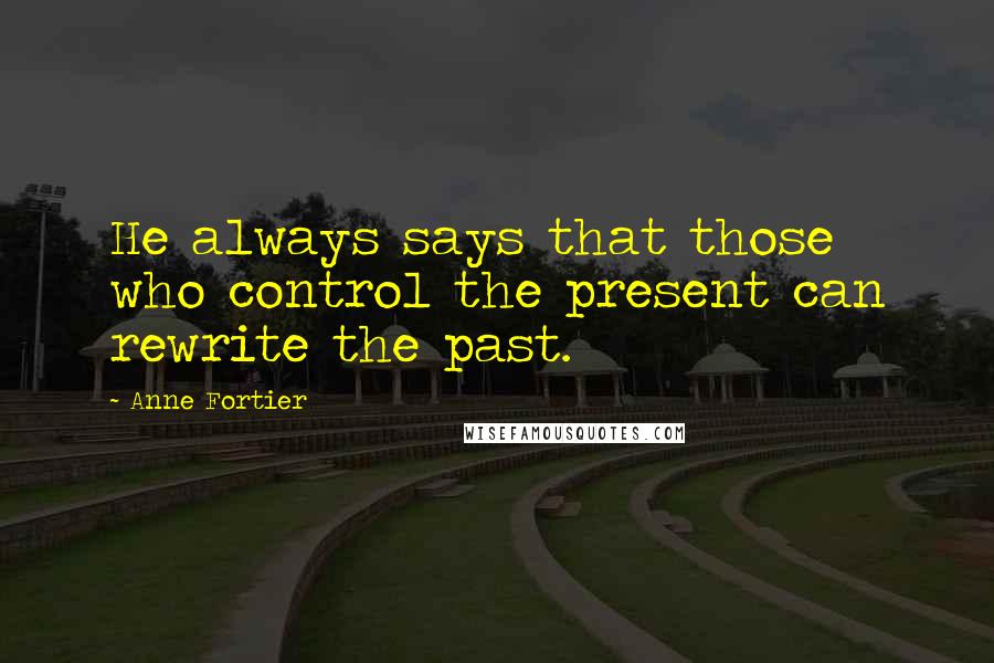 Anne Fortier Quotes: He always says that those who control the present can rewrite the past.