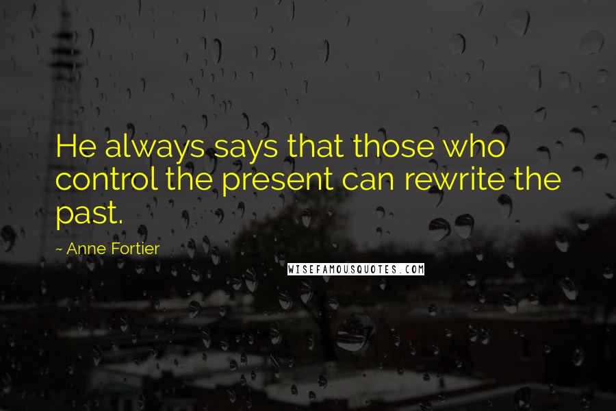 Anne Fortier Quotes: He always says that those who control the present can rewrite the past.