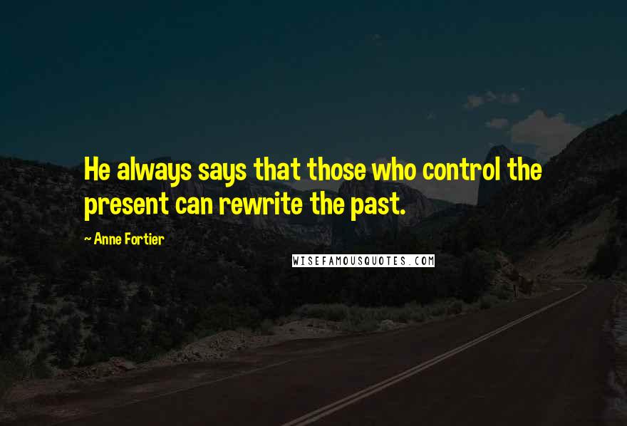 Anne Fortier Quotes: He always says that those who control the present can rewrite the past.