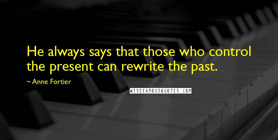Anne Fortier Quotes: He always says that those who control the present can rewrite the past.