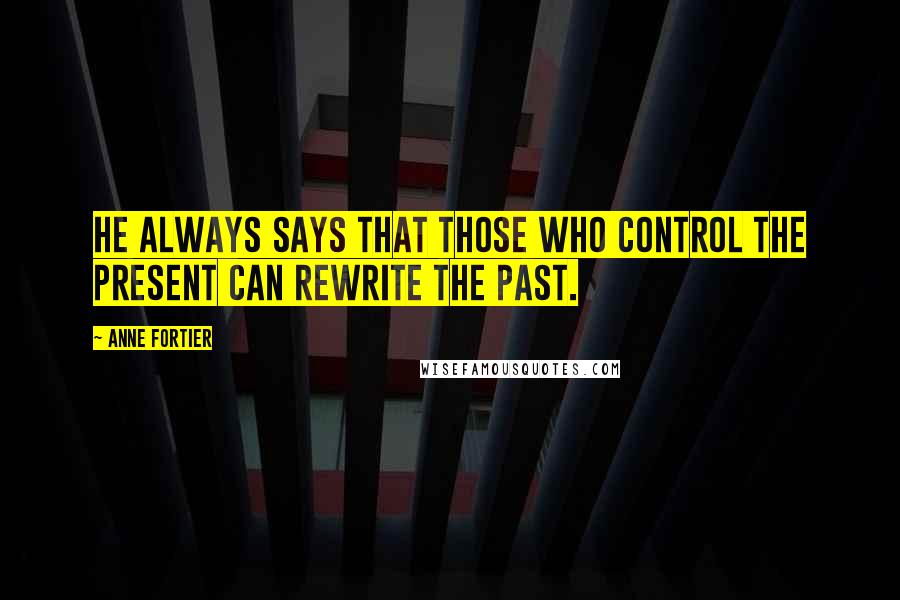 Anne Fortier Quotes: He always says that those who control the present can rewrite the past.