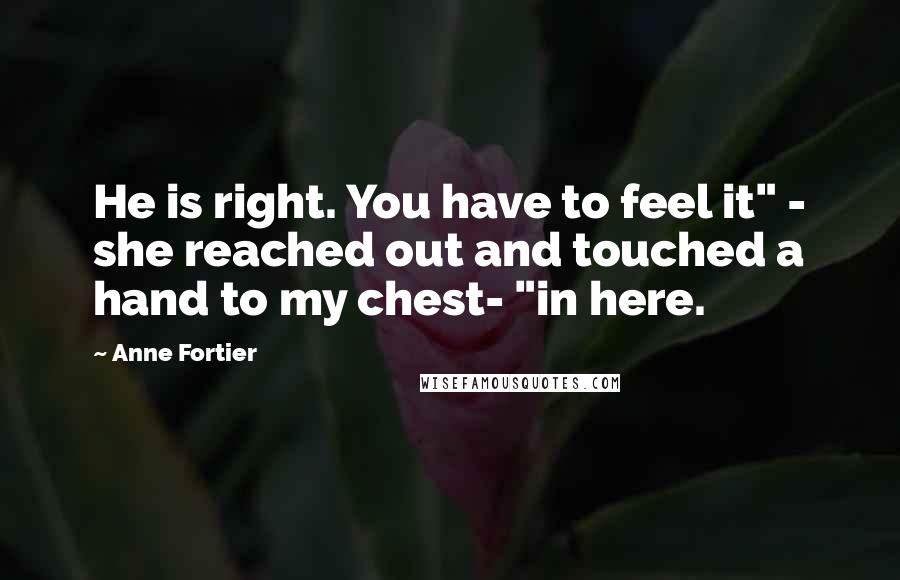 Anne Fortier Quotes: He is right. You have to feel it" - she reached out and touched a hand to my chest- "in here.