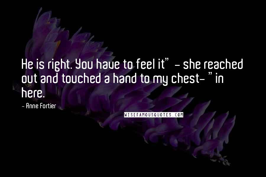 Anne Fortier Quotes: He is right. You have to feel it" - she reached out and touched a hand to my chest- "in here.