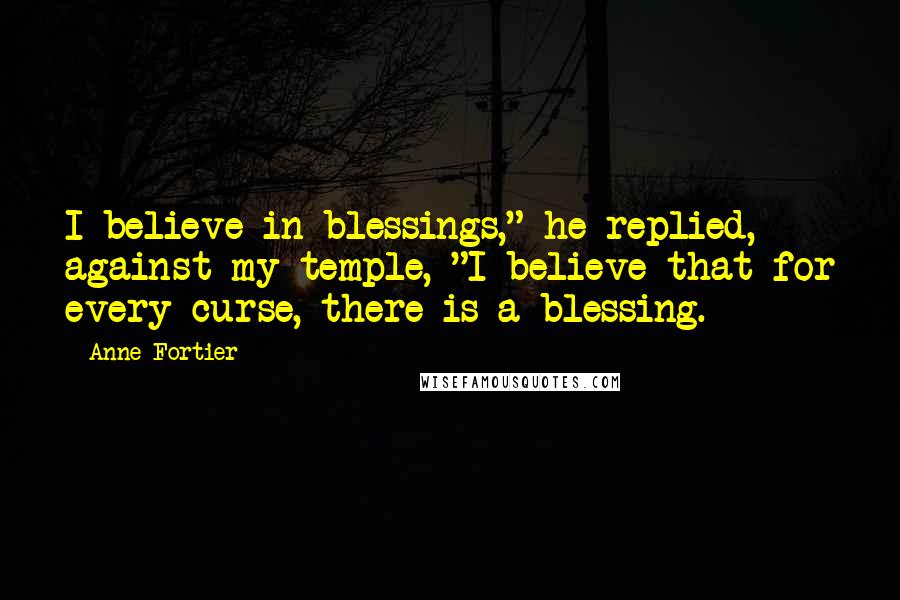 Anne Fortier Quotes: I believe in blessings," he replied, against my temple, "I believe that for every curse, there is a blessing.