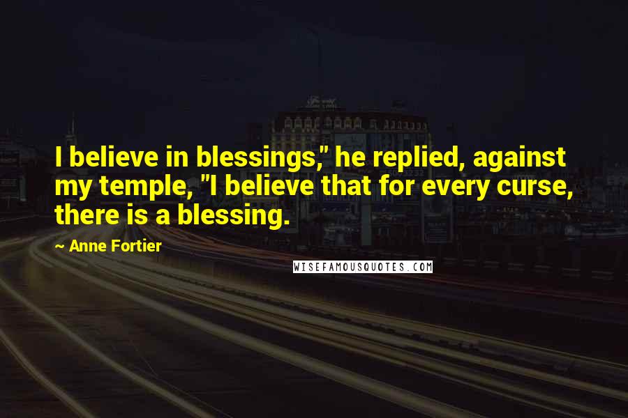 Anne Fortier Quotes: I believe in blessings," he replied, against my temple, "I believe that for every curse, there is a blessing.