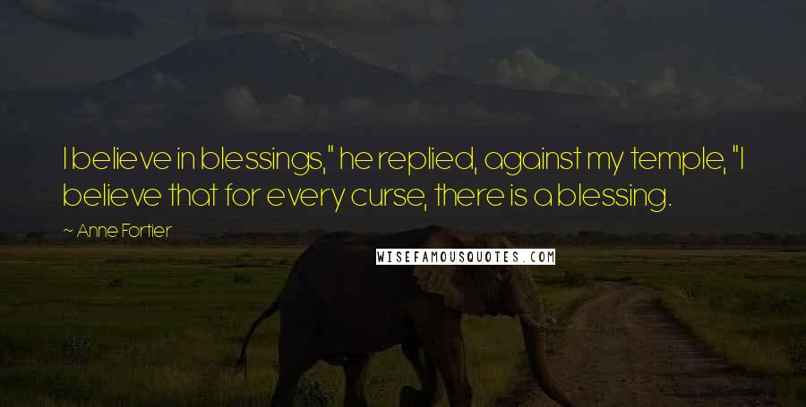 Anne Fortier Quotes: I believe in blessings," he replied, against my temple, "I believe that for every curse, there is a blessing.