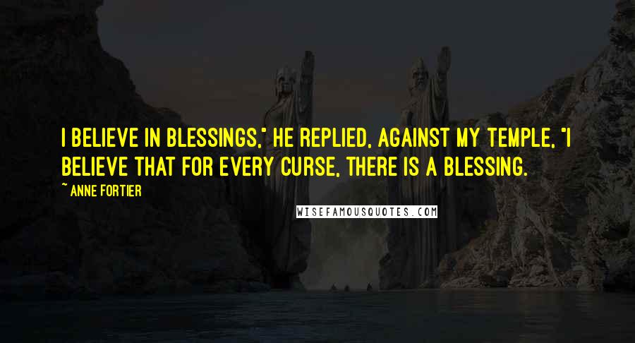 Anne Fortier Quotes: I believe in blessings," he replied, against my temple, "I believe that for every curse, there is a blessing.