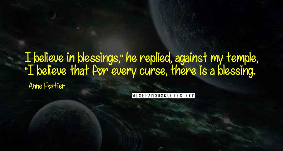 Anne Fortier Quotes: I believe in blessings," he replied, against my temple, "I believe that for every curse, there is a blessing.