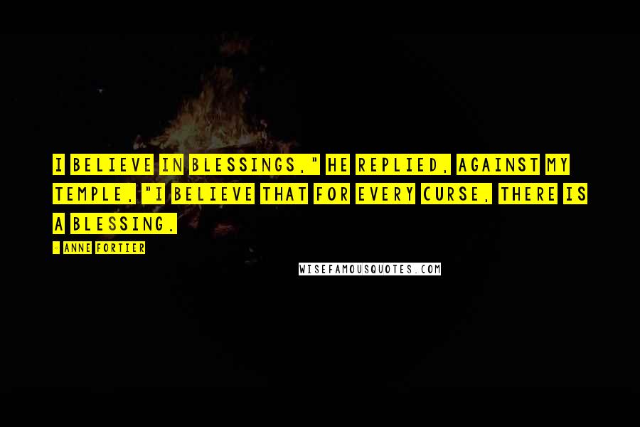 Anne Fortier Quotes: I believe in blessings," he replied, against my temple, "I believe that for every curse, there is a blessing.