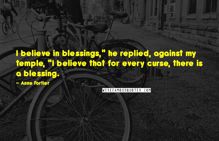 Anne Fortier Quotes: I believe in blessings," he replied, against my temple, "I believe that for every curse, there is a blessing.