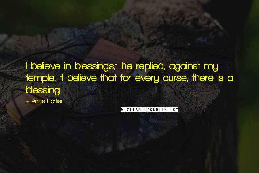 Anne Fortier Quotes: I believe in blessings," he replied, against my temple, "I believe that for every curse, there is a blessing.