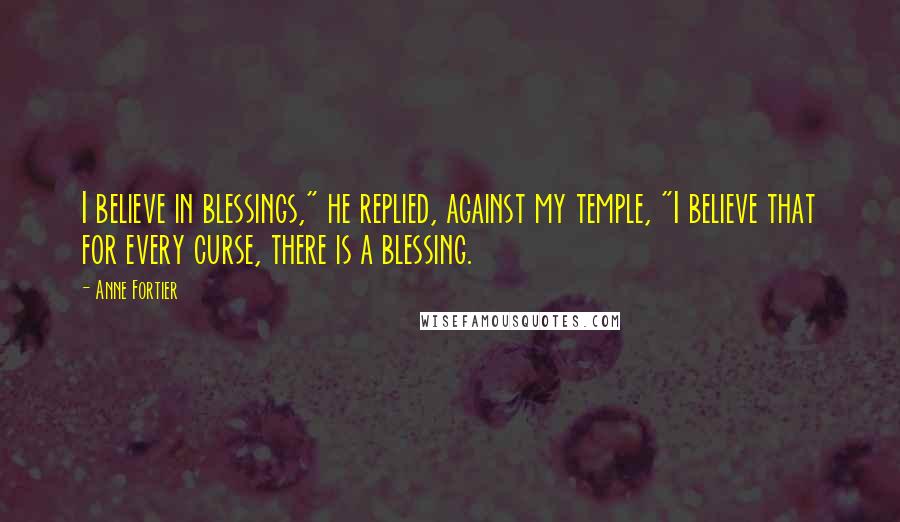 Anne Fortier Quotes: I believe in blessings," he replied, against my temple, "I believe that for every curse, there is a blessing.