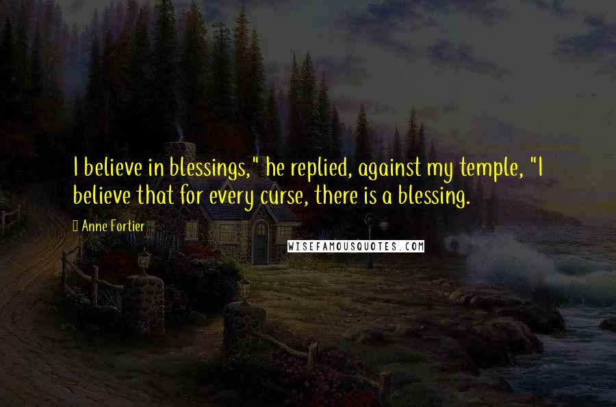 Anne Fortier Quotes: I believe in blessings," he replied, against my temple, "I believe that for every curse, there is a blessing.