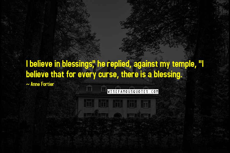 Anne Fortier Quotes: I believe in blessings," he replied, against my temple, "I believe that for every curse, there is a blessing.