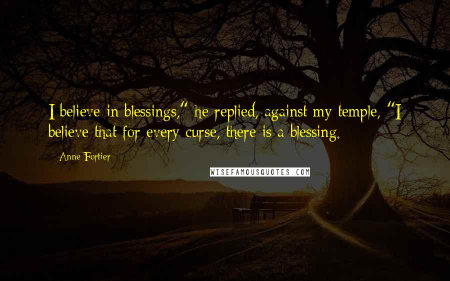 Anne Fortier Quotes: I believe in blessings," he replied, against my temple, "I believe that for every curse, there is a blessing.