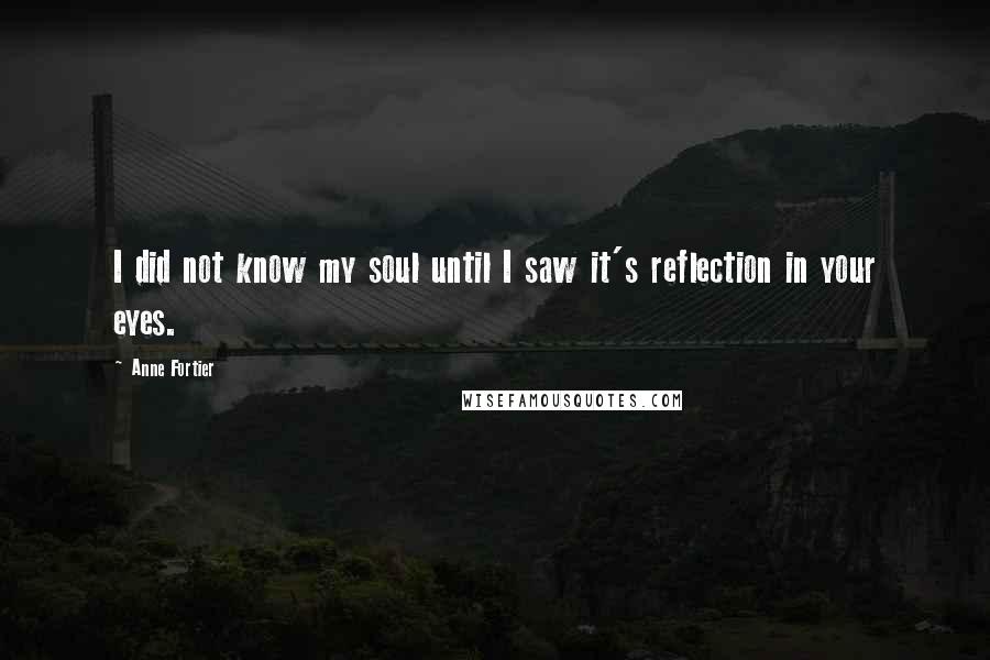 Anne Fortier Quotes: I did not know my soul until I saw it's reflection in your eyes.
