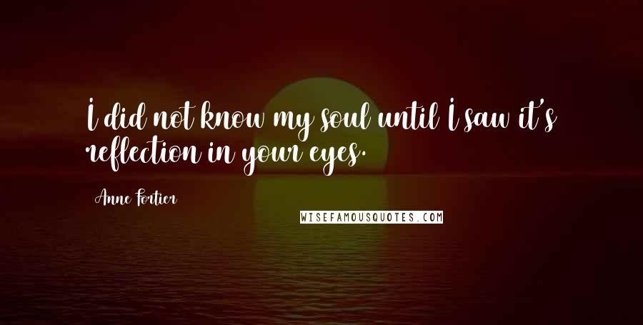 Anne Fortier Quotes: I did not know my soul until I saw it's reflection in your eyes.