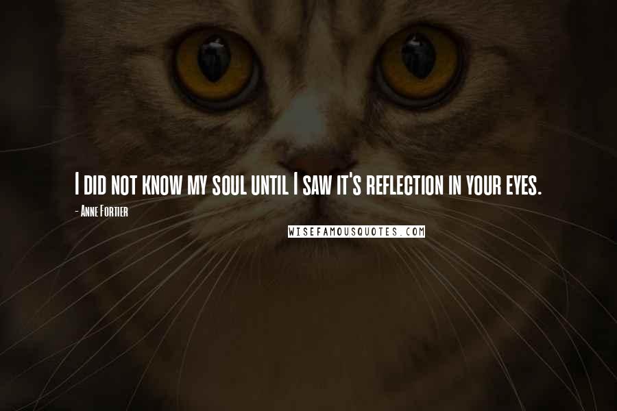 Anne Fortier Quotes: I did not know my soul until I saw it's reflection in your eyes.