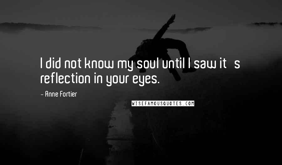 Anne Fortier Quotes: I did not know my soul until I saw it's reflection in your eyes.