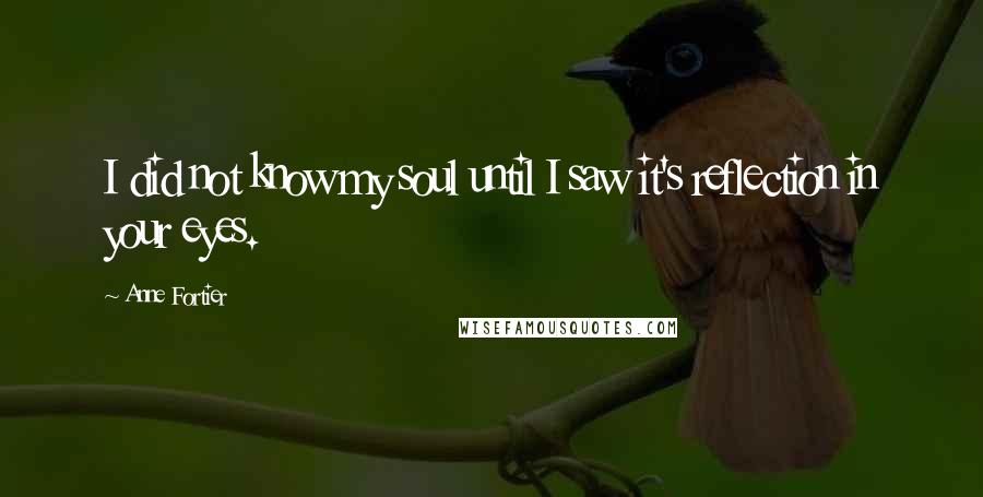 Anne Fortier Quotes: I did not know my soul until I saw it's reflection in your eyes.