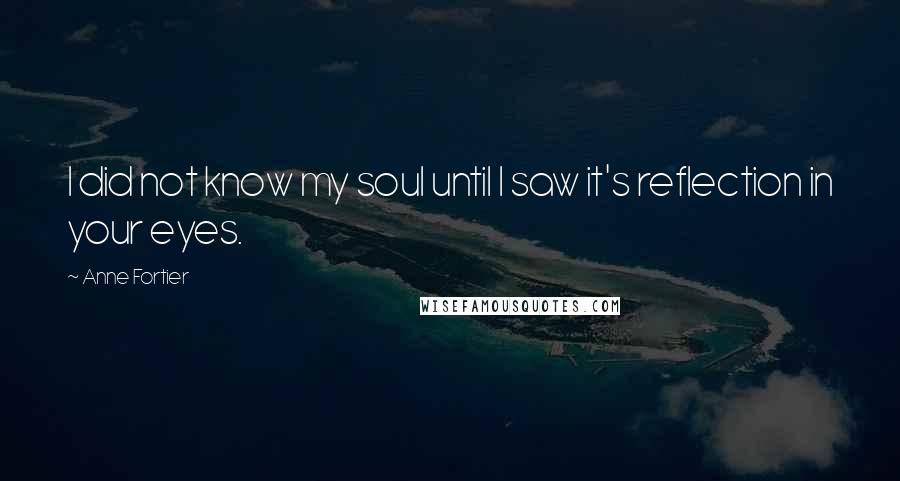 Anne Fortier Quotes: I did not know my soul until I saw it's reflection in your eyes.