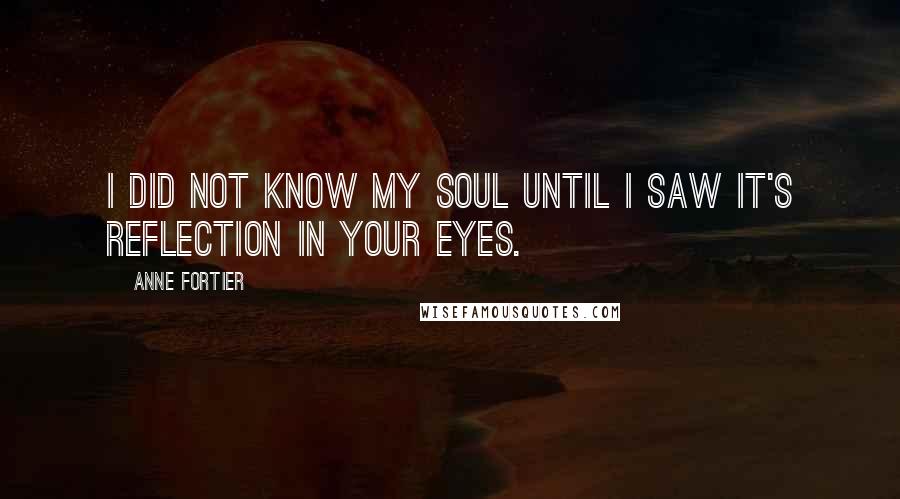 Anne Fortier Quotes: I did not know my soul until I saw it's reflection in your eyes.
