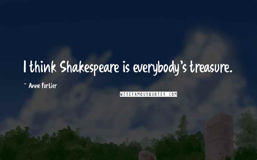 Anne Fortier Quotes: I think Shakespeare is everybody's treasure.