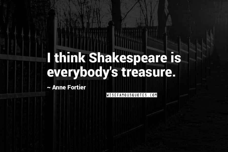 Anne Fortier Quotes: I think Shakespeare is everybody's treasure.