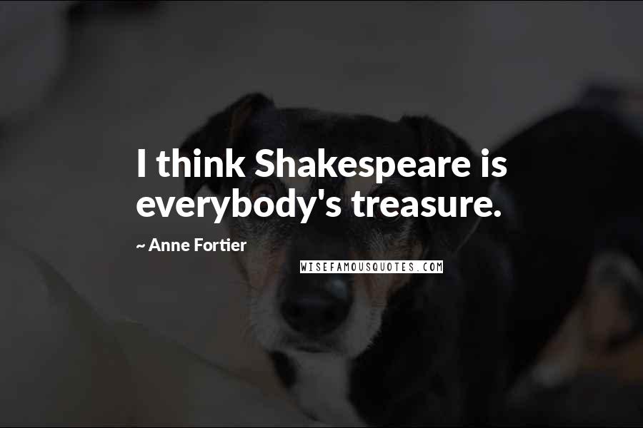 Anne Fortier Quotes: I think Shakespeare is everybody's treasure.