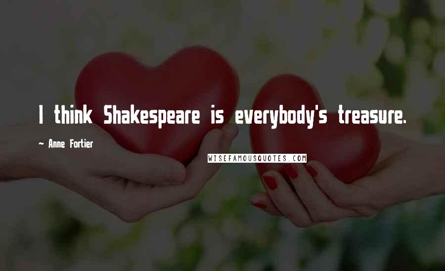 Anne Fortier Quotes: I think Shakespeare is everybody's treasure.