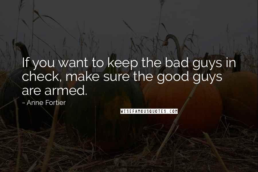 Anne Fortier Quotes: If you want to keep the bad guys in check, make sure the good guys are armed.