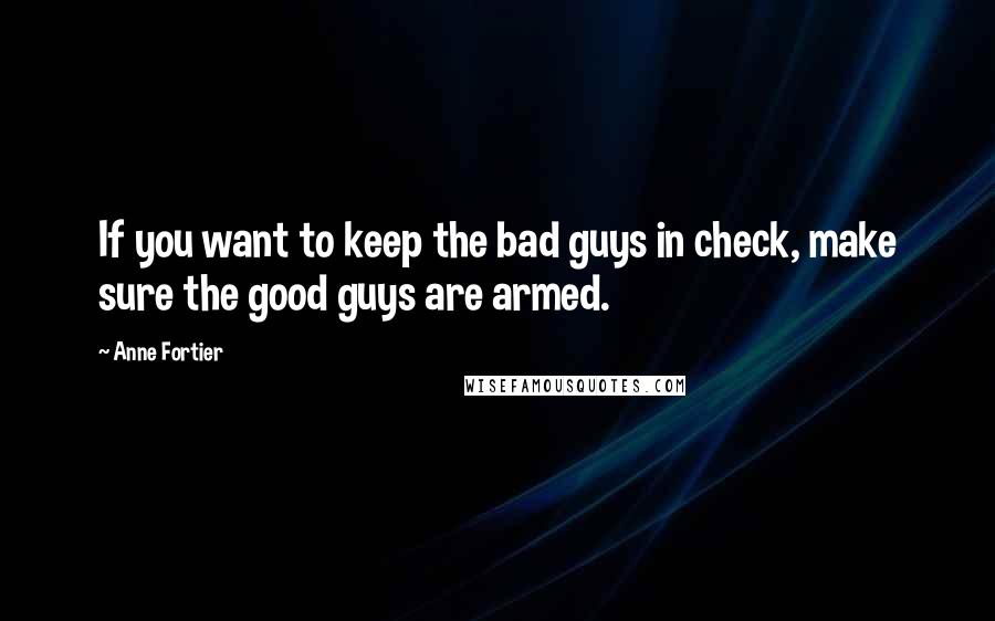 Anne Fortier Quotes: If you want to keep the bad guys in check, make sure the good guys are armed.