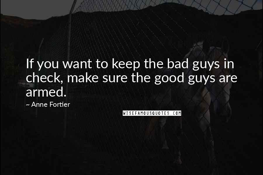 Anne Fortier Quotes: If you want to keep the bad guys in check, make sure the good guys are armed.