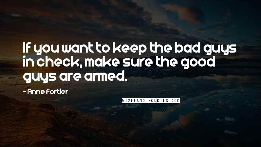 Anne Fortier Quotes: If you want to keep the bad guys in check, make sure the good guys are armed.