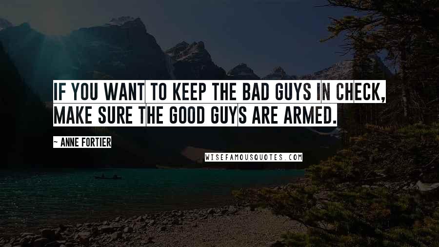 Anne Fortier Quotes: If you want to keep the bad guys in check, make sure the good guys are armed.