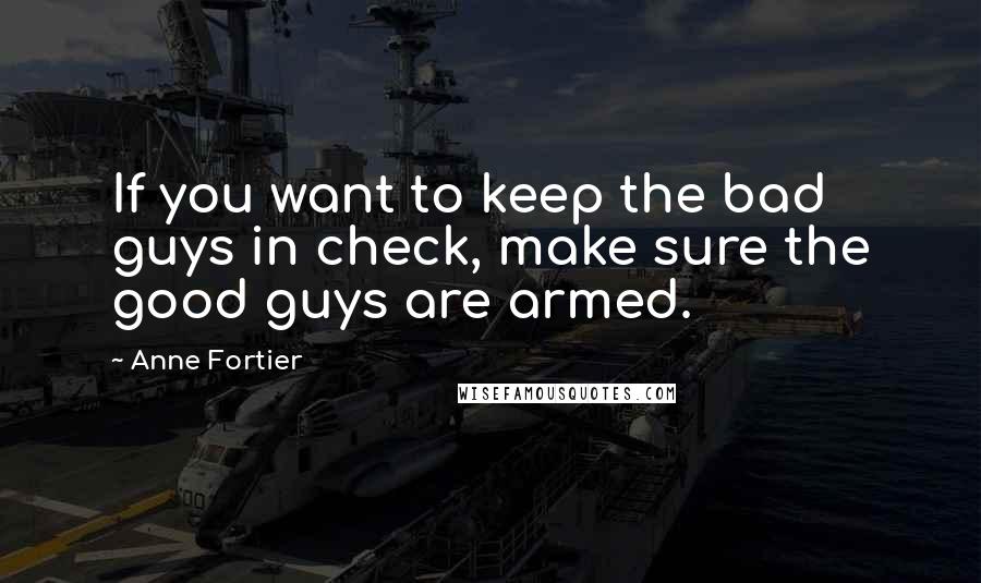 Anne Fortier Quotes: If you want to keep the bad guys in check, make sure the good guys are armed.